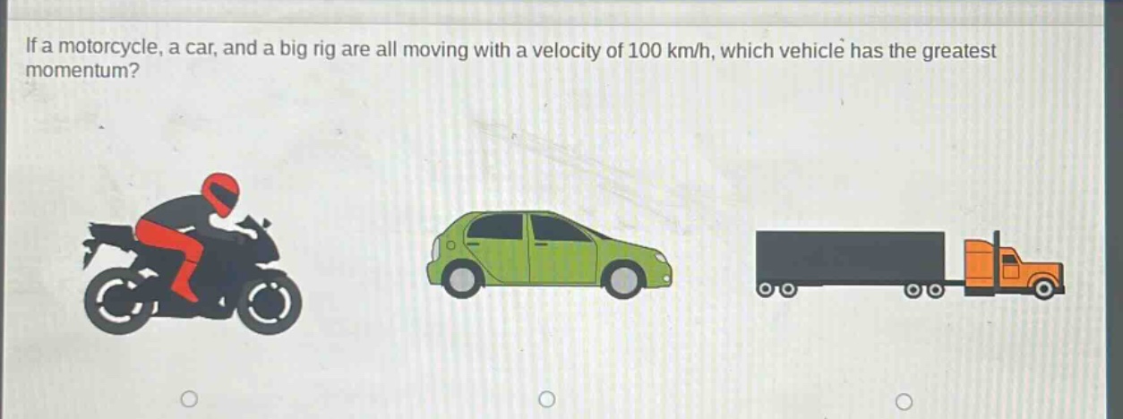 if a motorcycle, a car, and a big rig are all moving with a velocity of 100 km/h, which vehicle has the greatest momentum?