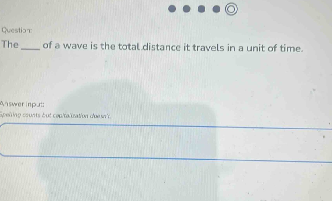 question: the ____ of a wave is the total distance it travels in a unit of time. answer input: spelling counts but capitalization doesnt.