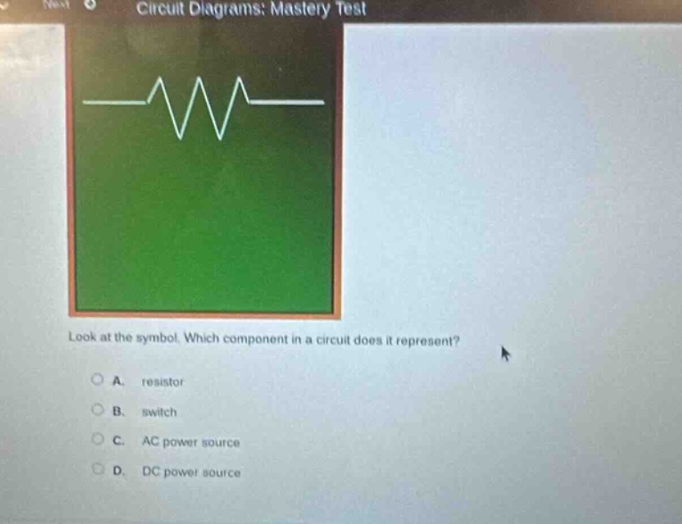 circuit diagrams: mastery test look at the symbol. which component in a circuit does it represent? a. resistor b. switch c. ac power source d. dc power source