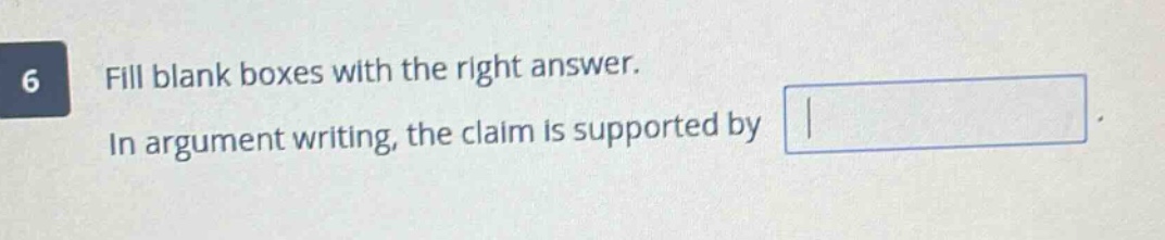 6 fill blank boxes with the right answer. in argument writing, the claim is supported by
