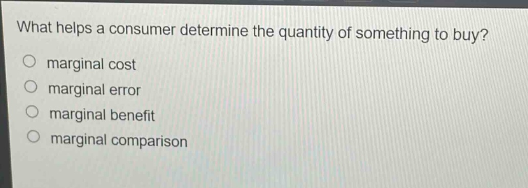 what helps a consumer determine the quantity of something to buy?\no marginal cost\no marginal error\no marginal benefit\no marginal comparison