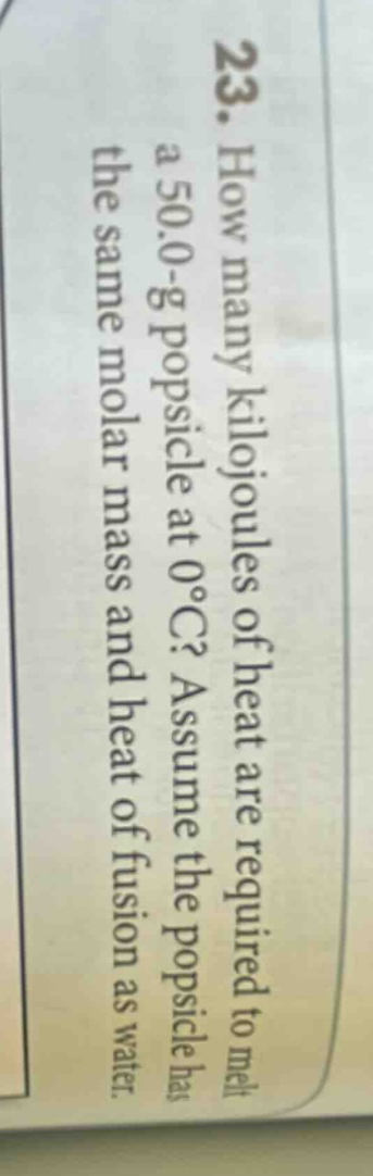 23. how many kilojoules of heat are required to melt a 50.0 - g popsicle at 0°c? assume the popsicle has the same molar mass and heat of fusion as water.