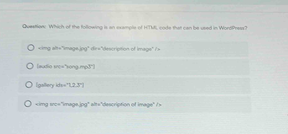 question: which of the following is an example of html code that can be used in wordpress? <img alt=\image.jpg\ dir=\description of image\ /> audio src=\song.mp3\ gallery ids=\1,2,3\ <img src=\image.jpg\ alt=\description of image\ />