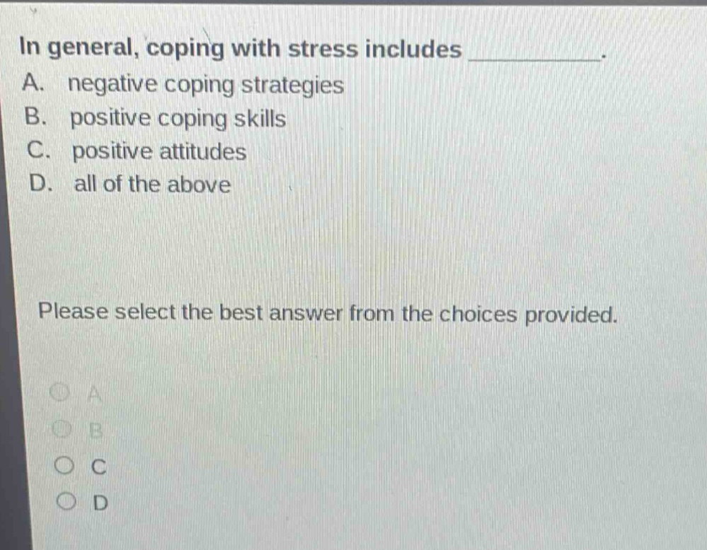 in general, coping with stress includes __________. a. negative coping strategies b. positive coping skills c. positive attitudes d. all of the above please select the best answer from the choices provided.