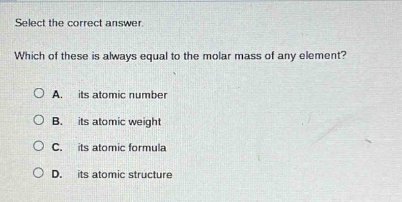 select the correct answer. which of these is always equal to the molar mass of any element? a. its atomic number b. its atomic weight c. its atomic formula d. its atomic structure
