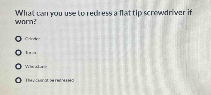 what can you use to redress a flat tip screwdriver if worn? grinder torch whetstone they cannot be redressed