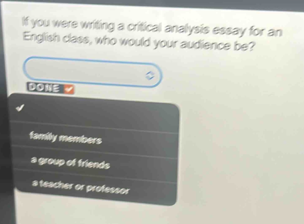 if you were writing a critical analysis essay for an english class, who would your audience be? family members a group of friends a teacher or professor