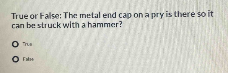 true or false: the metal end cap on a pry is there so it can be struck with a hammer?\ntrue\nfalse