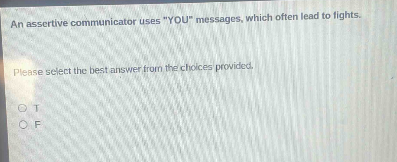 an assertive communicator uses \you\ messages, which often lead to fights. please select the best answer from the choices provided. o t o f
