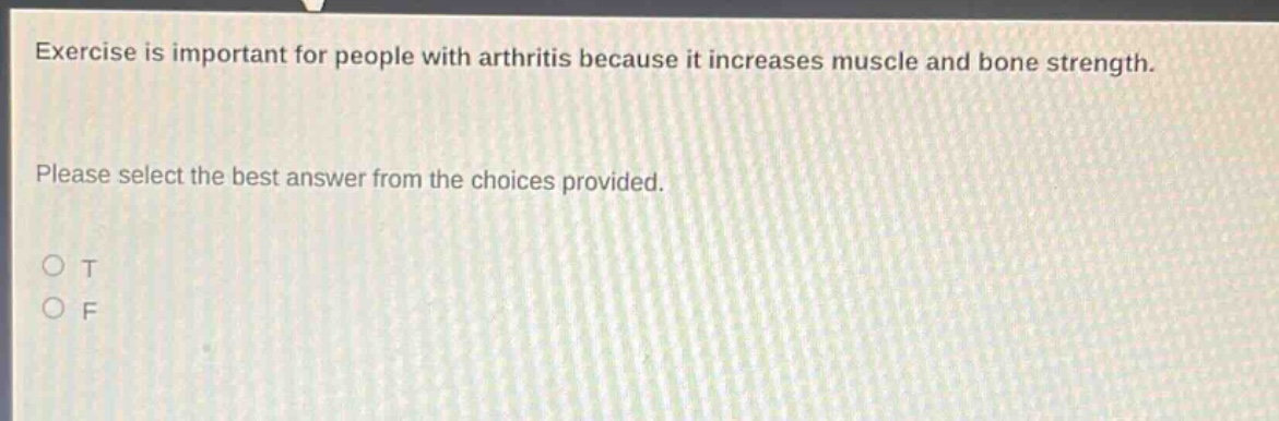 exercise is important for people with arthritis because it increases muscle and bone strength. please select the best answer from the choices provided. o t o f