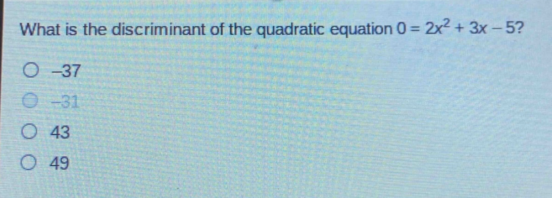 what is the discriminant of the quadratic equation 0 = 2x² + 3x - 5?\n-37\n-31\n43\n49