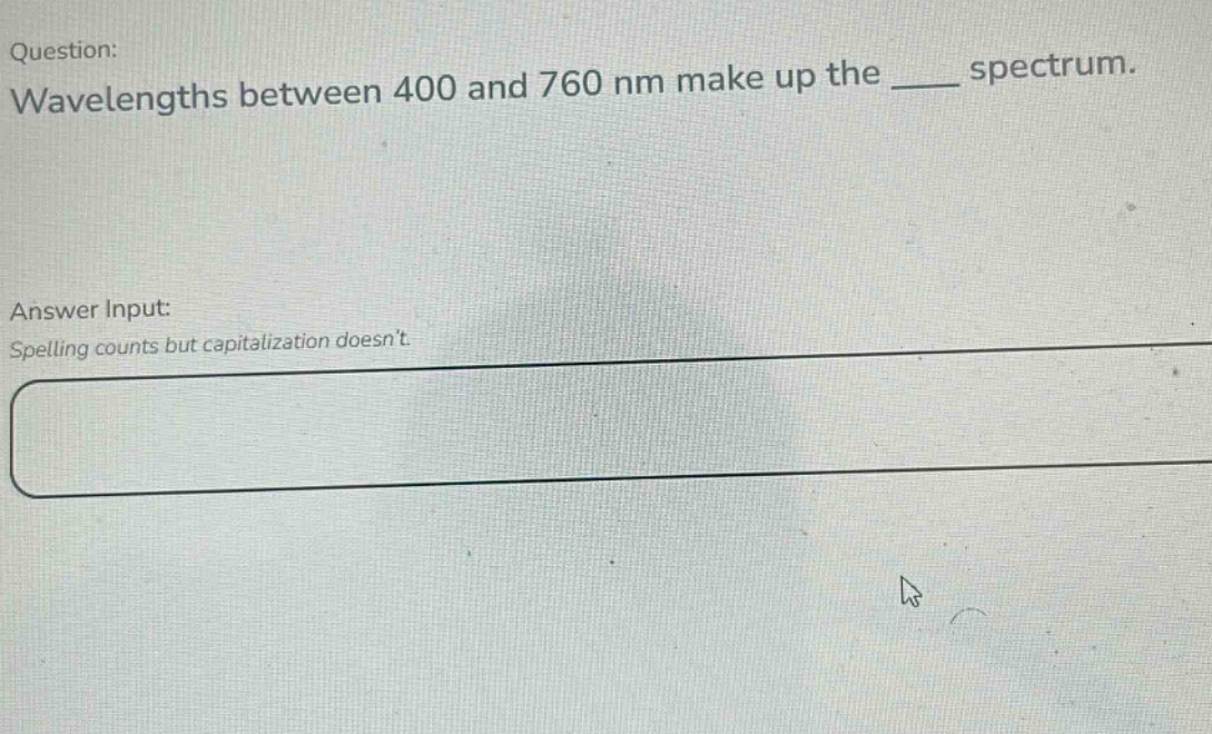 question: wavelengths between 400 and 760 nm make up the ____ spectrum. answer input: spelling counts but capitalization doesnt.