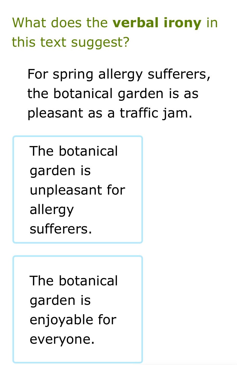 what does the verbal irony in this text suggest? for spring allergy sufferers, the botanical garden is as pleasant as a traffic jam. the botanical garden is unpleasant for allergy sufferers. the botanical garden is enjoyable for everyone.