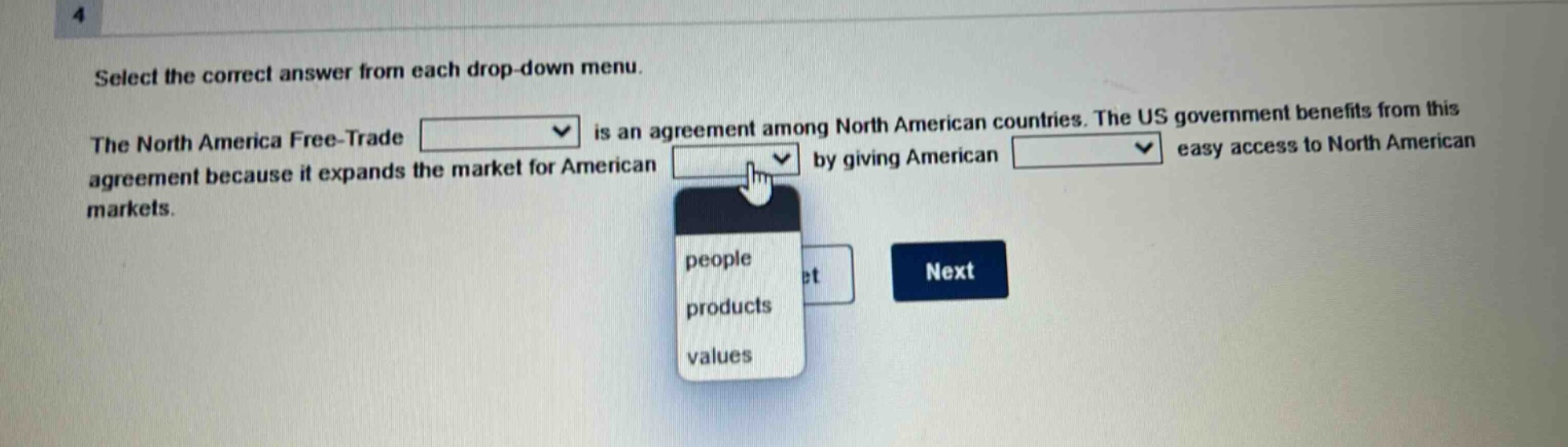 select the correct answer from each drop - down menu. the north america free - trade is an agreement among north american countries. the us government benefits from this agreement because it expands the market for american by giving american easy access to north american markets.