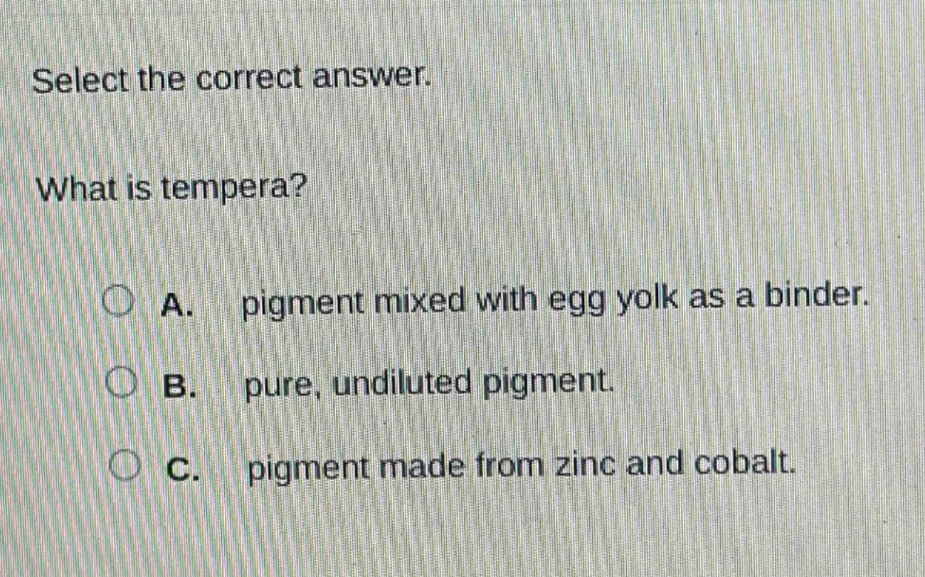 select the correct answer. what is tempera? a. pigment mixed with egg yolk as a binder. b. pure, undiluted pigment. c. pigment made from zinc and cobalt.