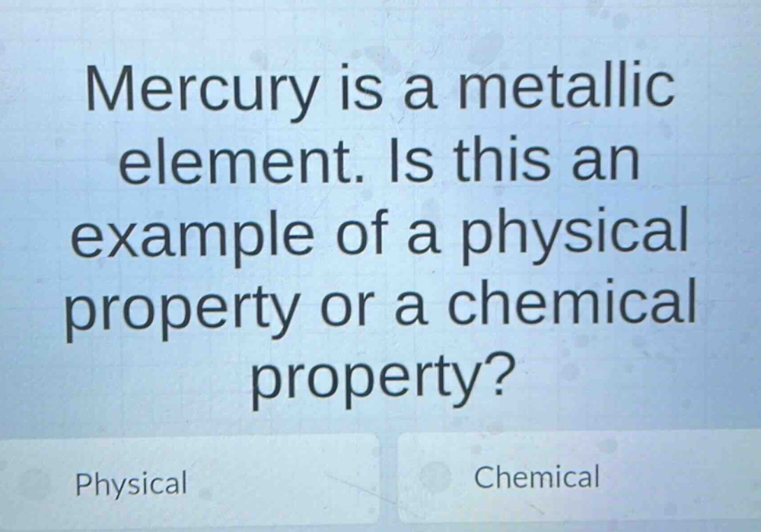 mercury is a metallic element. is this an example of a physical property or a chemical property? physical chemical