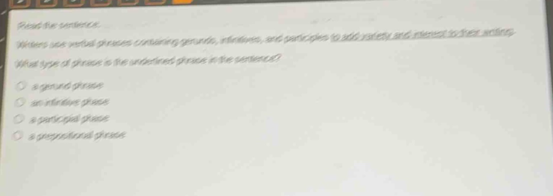 read the sentence. writers use verbal phrases containing gerunds, infinitives, and participles to add variety and interest to their writing. what type of phrase is the underlined phrase in the sentence? a gerund phrase an infinitive phrase a participial phrase a prepositional phrase