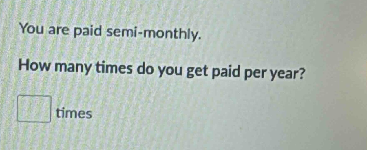 you are paid semi - monthly. how many times do you get paid per year? times