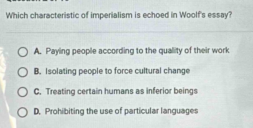 which characteristic of imperialism is echoed in woolfs essay? a. paying people according to the quality of their work b. isolating people to force cultural change c. treating certain humans as inferior beings d. prohibiting the use of particular languages