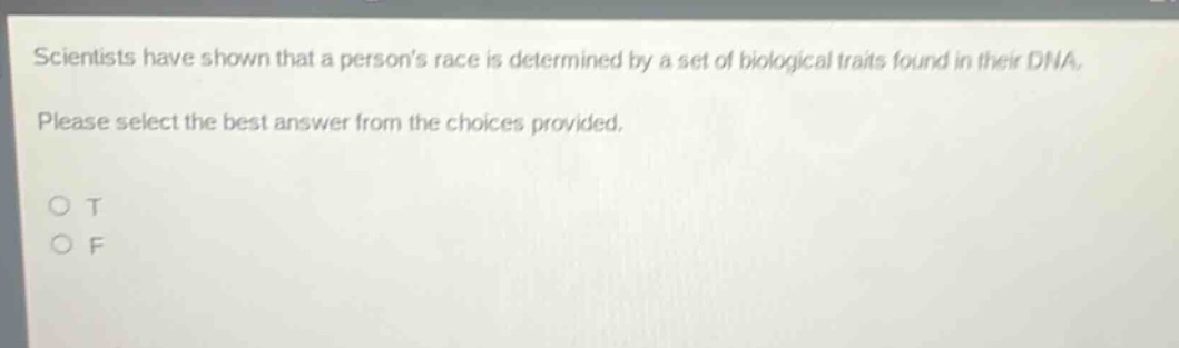 scientists have shown that a persons race is determined by a set of biological traits found in their dna. please select the best answer from the choices provided. o t o f