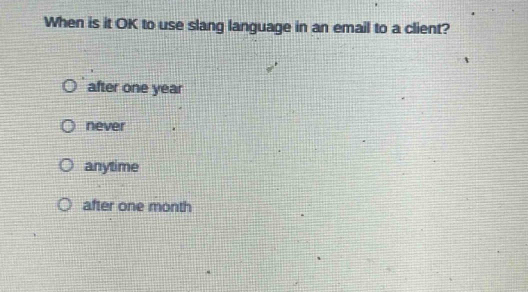 when is it ok to use slang language in an email to a client?\no after one year\no never\no anytime\no after one month
