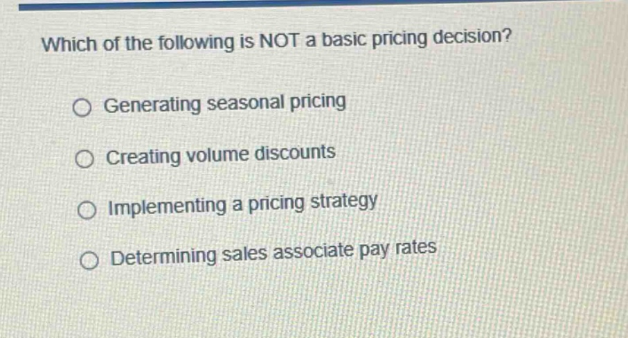 which of the following is not a basic pricing decision?\ngenerating seasonal pricing\ncreating volume discounts\nimplementing a pricing strategy\ndetermining sales associate pay rates