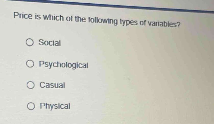 price is which of the following types of variables?\no social\no psychological\no casual\no physical