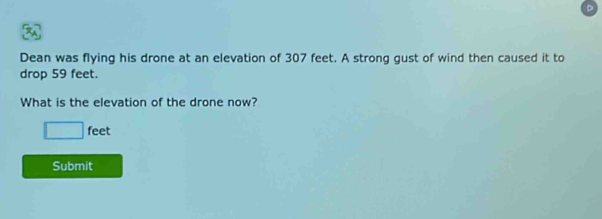 dean was flying his drone at an elevation of 307 feet. a strong gust of wind then caused it to drop 59 feet. what is the elevation of the drone now? feet