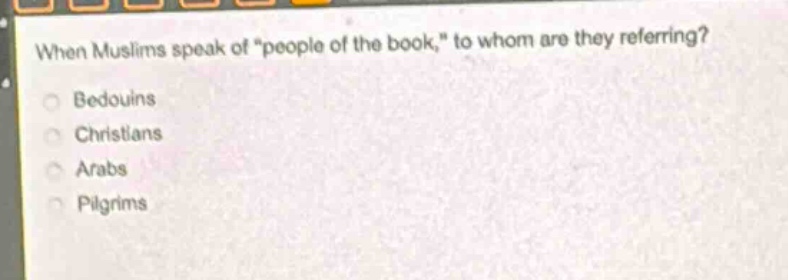when muslims speak of \people of the book,\ to whom are they referring?\nbedouins\nchristians\narabs\npilgrims