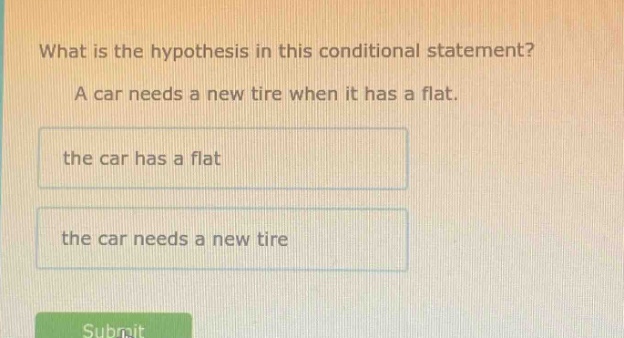 what is the hypothesis in this conditional statement? a car needs a new tire when it has a flat. the car has a flat the car needs a new tire