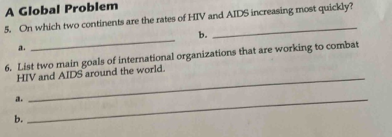 a global problem\n5. on which two continents are the rates of hiv and aids increasing most quickly?\na. \nb. \n6. list two main goals of international organizations that are working to combat hiv and aids around the world.\na. \nb.