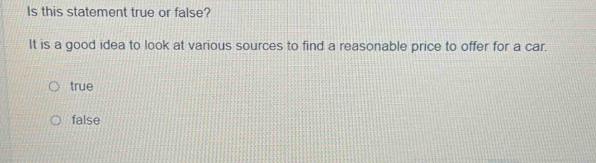 is this statement true or false? it is a good idea to look at various sources to find a reasonable price to offer for a car. true false