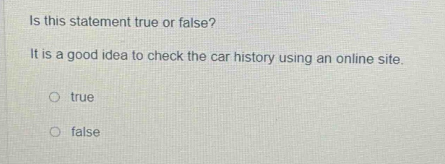 is this statement true or false? it is a good idea to check the car history using an online site. true false