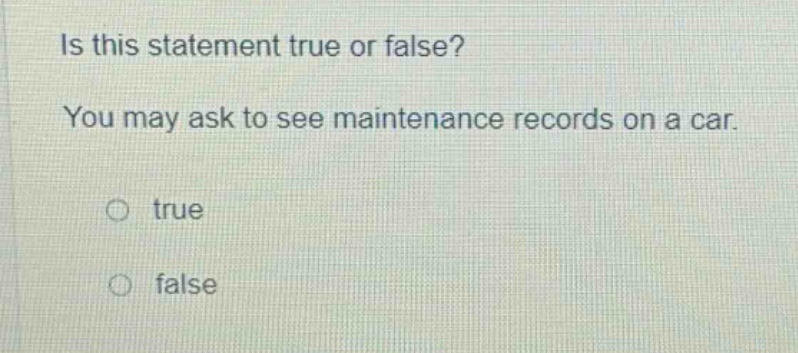is this statement true or false? you may ask to see maintenance records on a car. true false