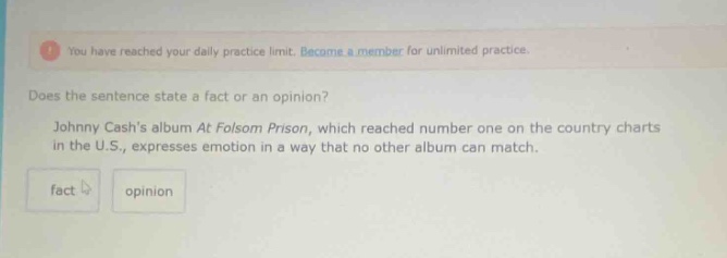 does the sentence state a fact or an opinion? johnny cashs album at folsom prison, which reached number one on the country charts in the u.s., expresses emotion in a way that no other album can match. fact opinion