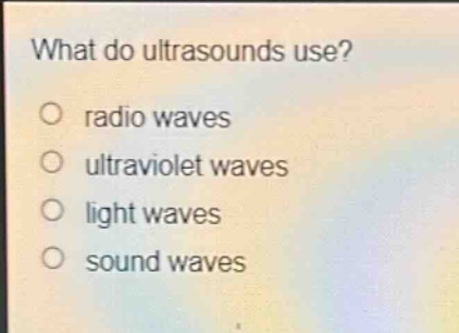 what do ultrasounds use?\no radio waves\no ultraviolet waves\no light waves\no sound waves