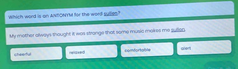which word is an antonym for the word sullen? my mother always thought it was strange that some music makes me sullen. cheerful relaxed comfortable alert