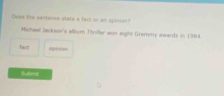does the sentence state a fact or an opinion? michael jacksons album thriller won eight grammy awards in 1984. fact opinion