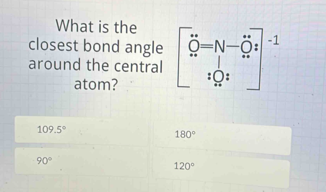 what is the closest bond angle around the central atom? 109.5° 90° 180° 120°
