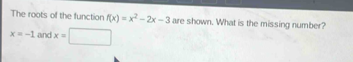 the roots of the function f(x) = x² - 2x - 3 are shown. what is the missing number? x = -1 and x =