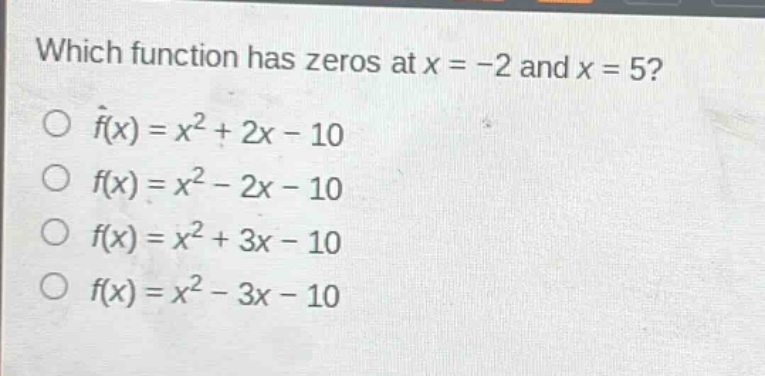 which function has zeros at x = -2 and x = 5?\no f(x)=x² + 2x - 10\no f(x)=x² - 2x - 10\no f(x)=x² + 3x - 10\no f(x)=x² - 3x - 10