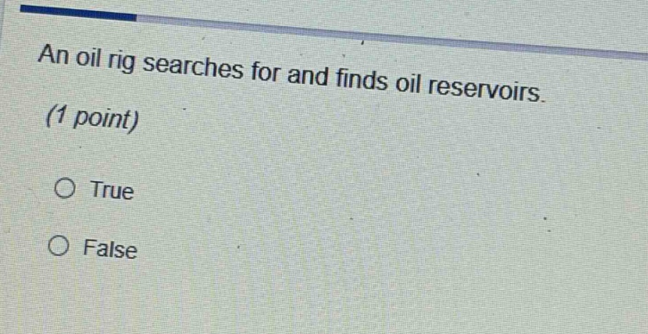 an oil rig searches for and finds oil reservoirs. (1 point) true false