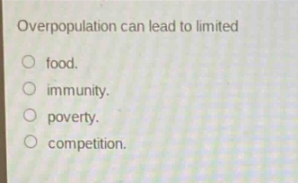overpopulation can lead to limited\nfood.\nimmunity.\npoverty.\ncompetition.