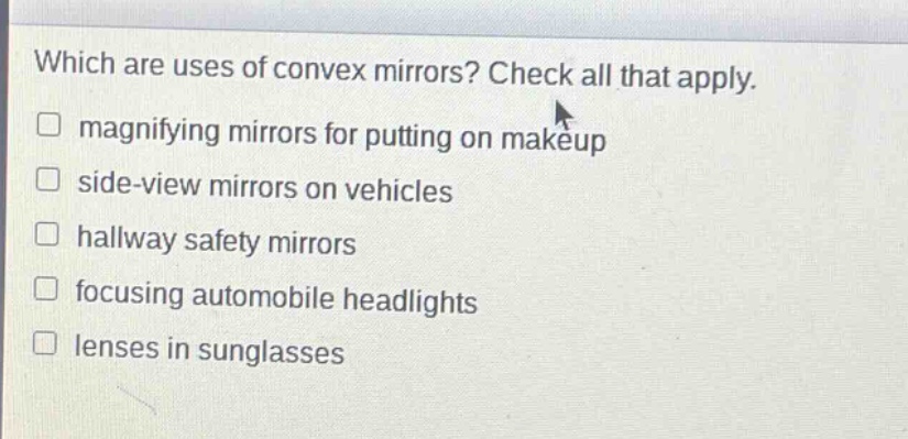 which are uses of convex mirrors? check all that apply. magnifying mirrors for putting on makeup side - view mirrors on vehicles hallway safety mirrors focusing automobile headlights lenses in sunglasses