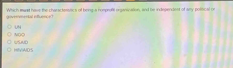 which must have the characteristics of being a nonprofit organization, and be independent of any political or governmental influence?\nun\nngo\nusaid\nhiv/aids