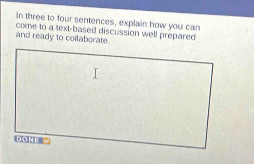 in three to four sentences, explain how you can come to a text - based discussion well prepared and ready to collaborate.