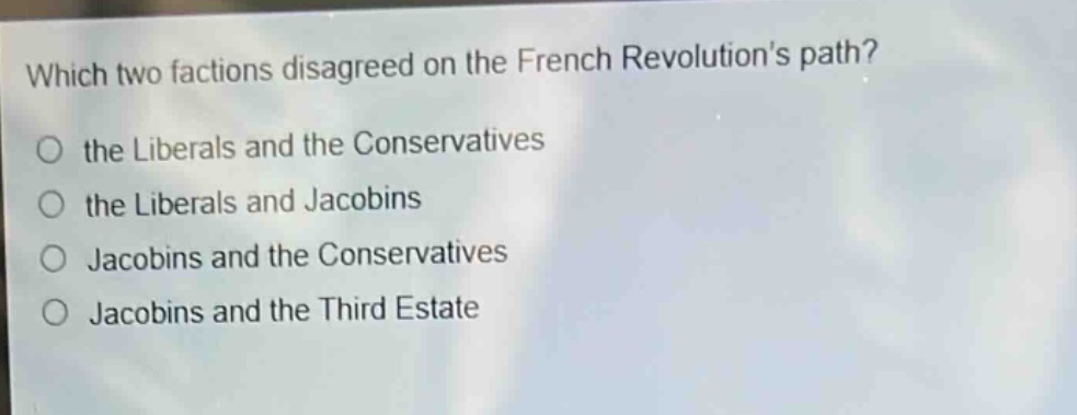 which two factions disagreed on the french revolutions path?\no the liberals and the conservatives\no the liberals and jacobins\no jacobins and the conservatives\no jacobins and the third estate