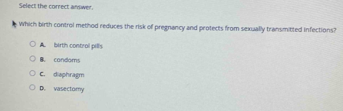 select the correct answer. which birth control method reduces the risk of pregnancy and protects from sexually transmitted infections? a. birth control pills b. condoms c. diaphragm d. vasectomy