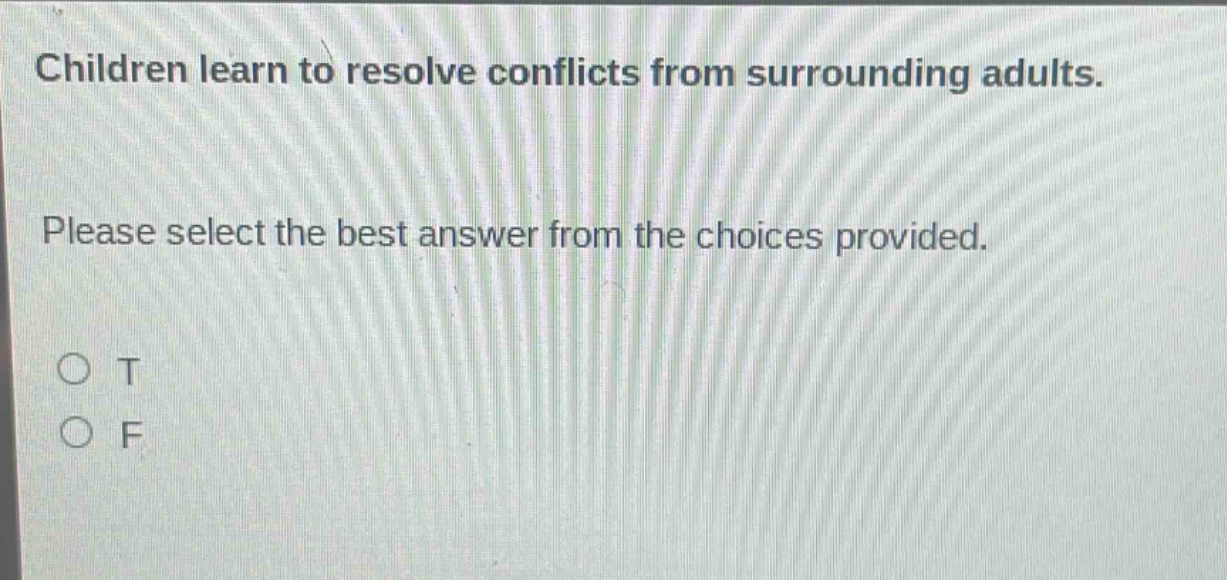 children learn to resolve conflicts from surrounding adults. please select the best answer from the choices provided. o t o f