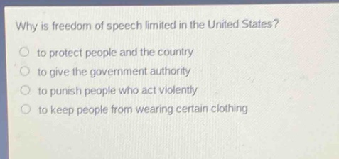 why is freedom of speech limited in the united states?\n to protect people and the country\n to give the government authority\n to punish people who act violently\n to keep people from wearing certain clothing